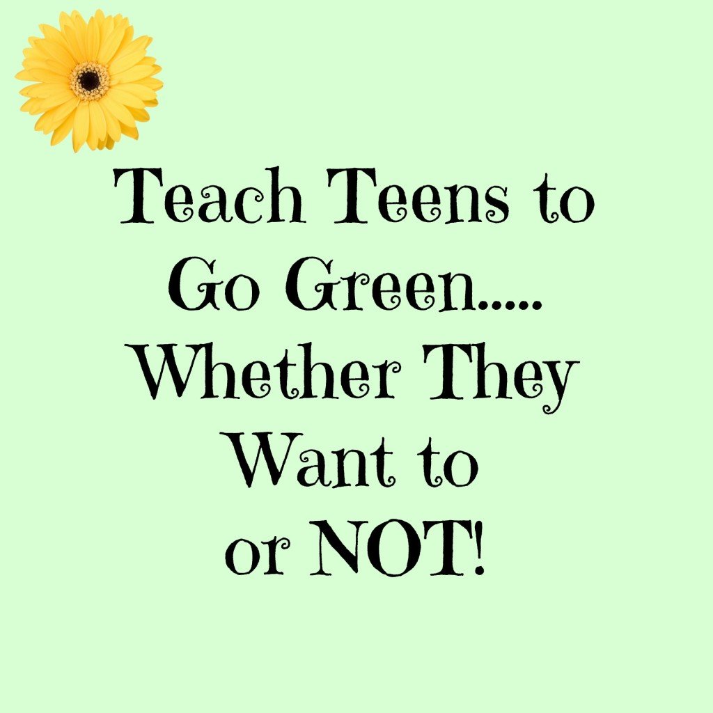 text 'teach teens to go green whether they want to or not' on green background